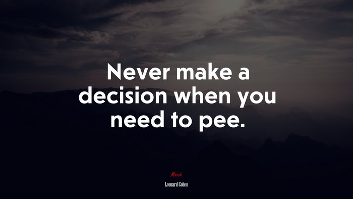 Never make a decision when you need to pee. | Leonard Cohen quote