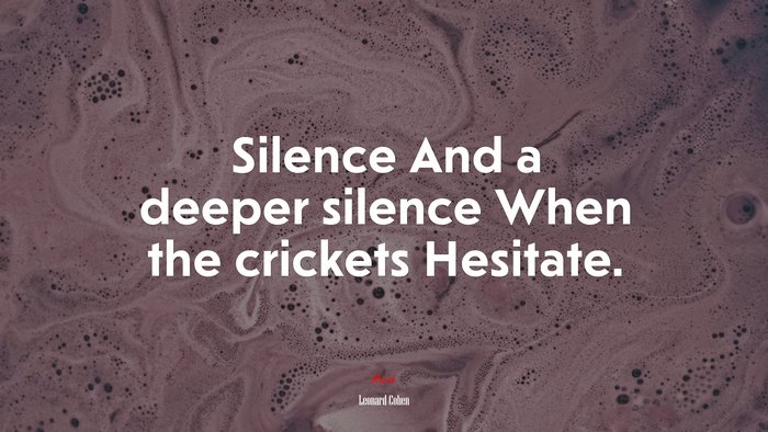 Silence And a deeper silence When the crickets Hesitate. | Leonard Cohen quote
