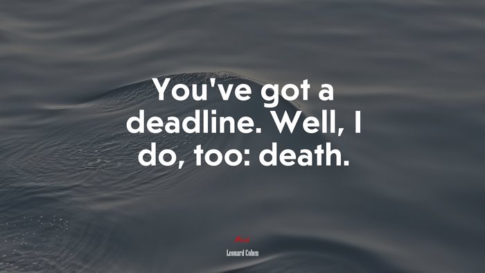 You’ve got a deadline. Well, I do, too: death. | Leonard Cohen quote