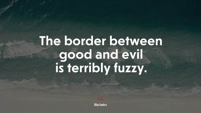The border between good and evil is terribly fuzzy. | Milan Kundera quote