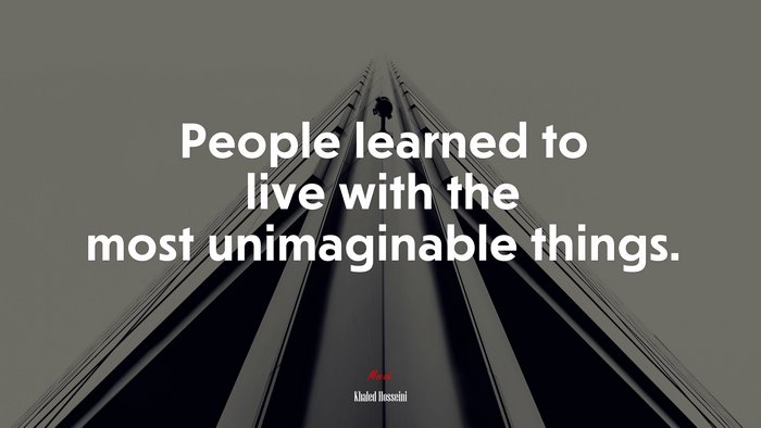 People learned to live with the most unimaginable things. | Khaled Hosseini quote