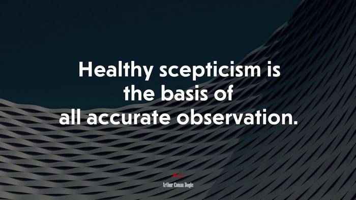 Healthy scepticism is the basis of all accurate observation. | Arthur Conan Doyle quote