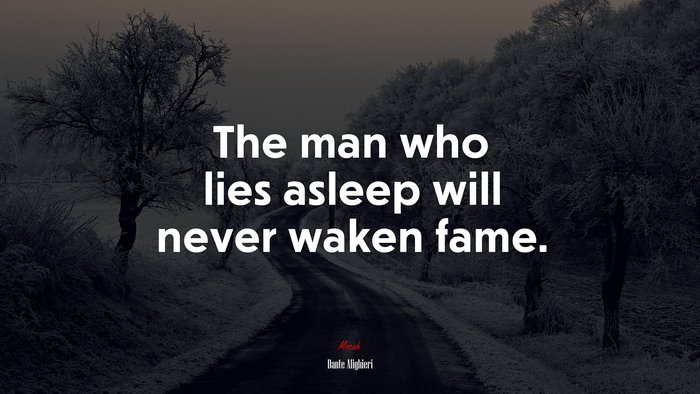 The man who lies asleep will never waken fame. | Dante Alighieri quote