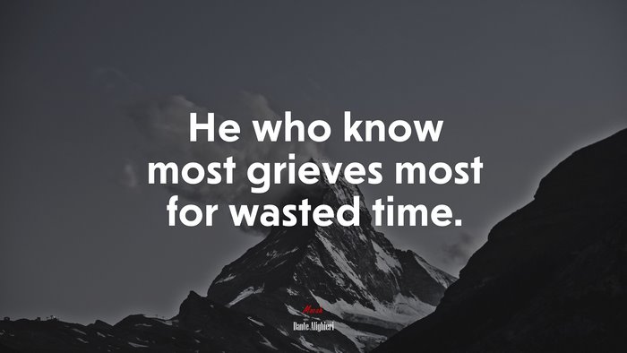 He who know most grieves most for wasted time. | Dante Alighieri quote