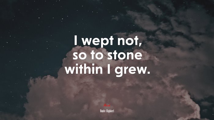 I wept not, so to stone within I grew. | Dante Alighieri quote