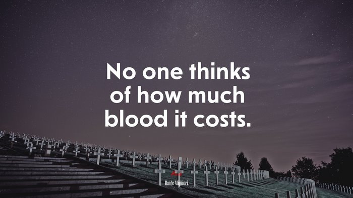 No one thinks of how much blood it costs. | Dante Alighieri quote