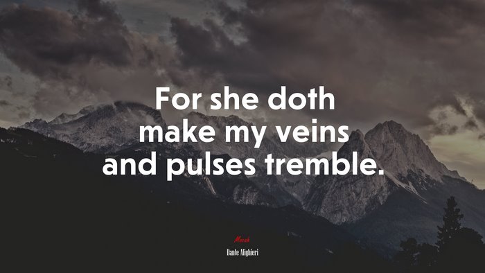 For she doth make my veins and pulses tremble. | Dante Alighieri quote