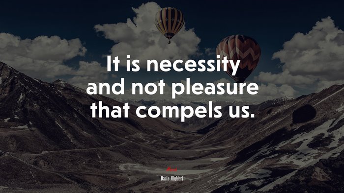 It is necessity and not pleasure that compels us. | Dante Alighieri quote