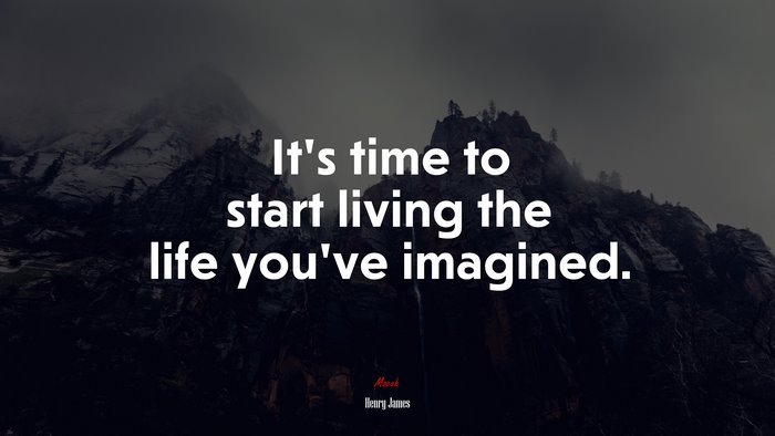 It’s time to start living the life you’ve imagined. | Henry James quote