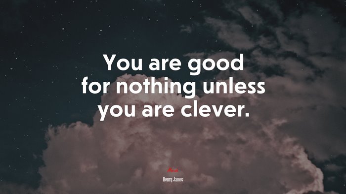 You are good for nothing unless you are clever. | Henry James quote