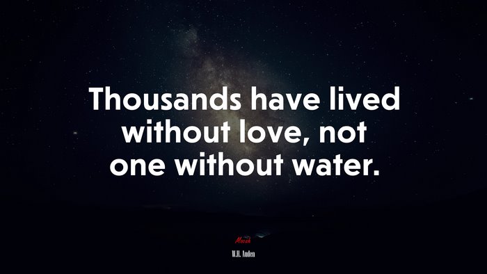 Thousands have lived without love, not one without water. | W.H. Auden quote