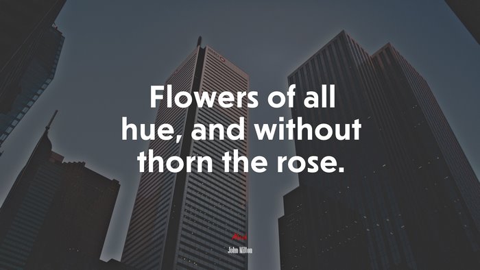 Flowers of all hue, and without thorn the rose. | John Milton quote