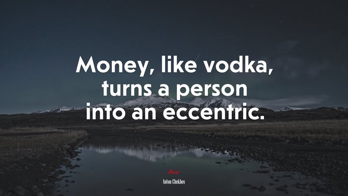Money, like vodka, turns a person into an eccentric. | Anton Chekhov quote