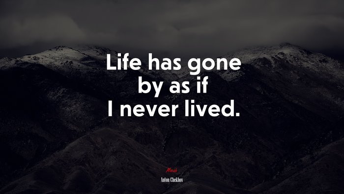 Life has gone by as if I never lived. | Anton Chekhov quote