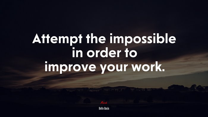 Attempt the impossible in order to improve your work. | Bette Davis quote