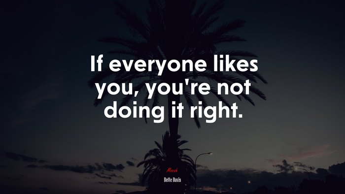 If everyone likes you, you’re not doing it right. | Bette Davis quote