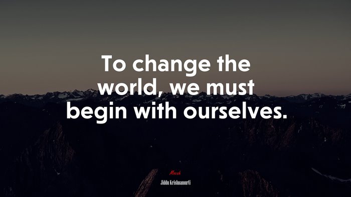To change the world, we must begin with ourselves. | Jiddu Krishnamurti quote