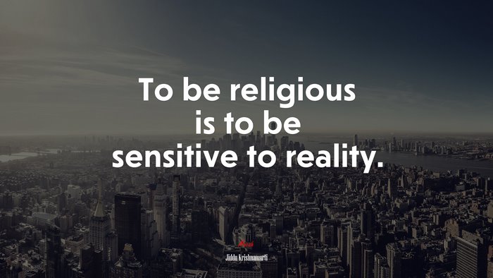 To be religious is to be sensitive to reality. | Jiddu Krishnamurti quote