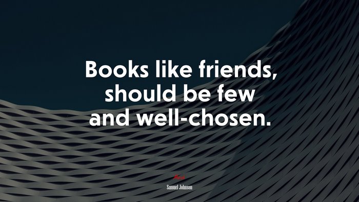 Books like friends, should be few and well-chosen. | Samuel Johnson quote