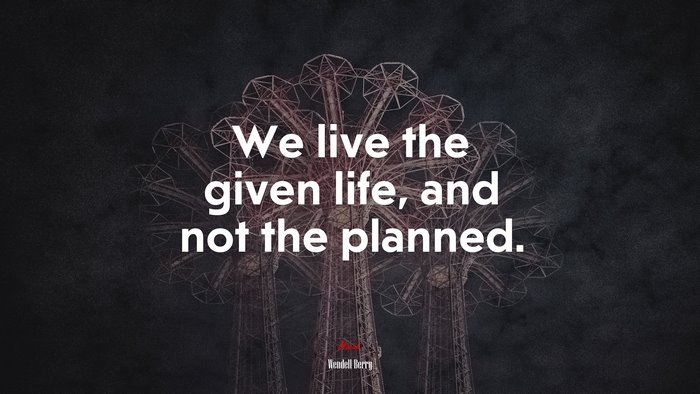 We live the given life, and not the planned. | Wendell Berry quote