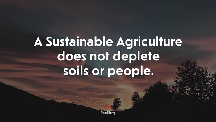 A Sustainable Agriculture does not deplete soils or people. | Wendell Berry quote