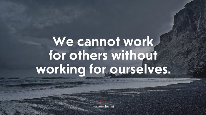 We cannot work for others without working for ourselves. | Jean-Jacques Rousseau quote