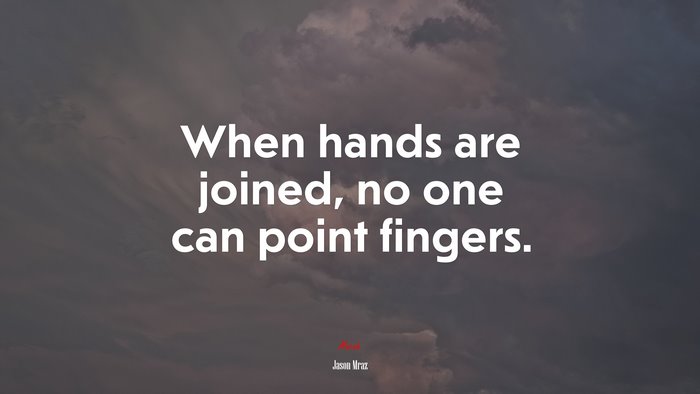 When hands are joined, no one can point fingers. | Jason Mraz quote