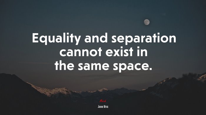 Equality and separation cannot exist in the same space. | Jason Mraz quote
