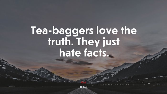 Tea-baggers love the truth. They just hate facts. | Bill Maher quote