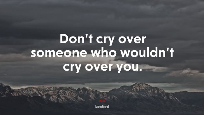 Don’t cry over someone who wouldn’t cry over you. | Lauren Conrad quote