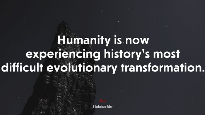 Humanity is now experiencing history’s most difficult evolutionary transformation. | R. Buckminster Fuller quote
