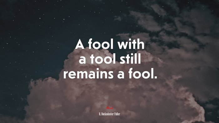 A fool with a tool still remains a fool. | R. Buckminster Fuller quote