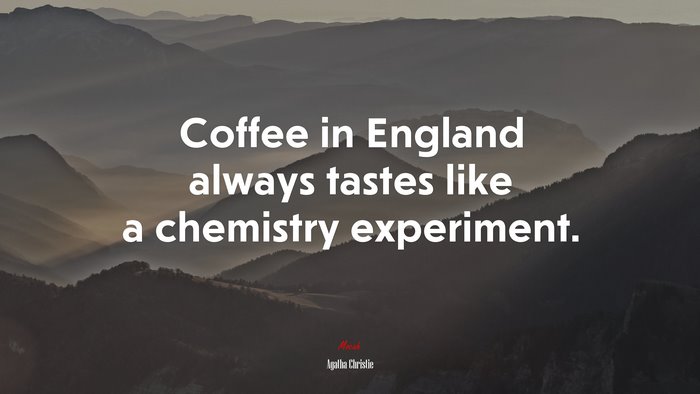 Coffee in England always tastes like a chemistry experiment. | Agatha Christie quote