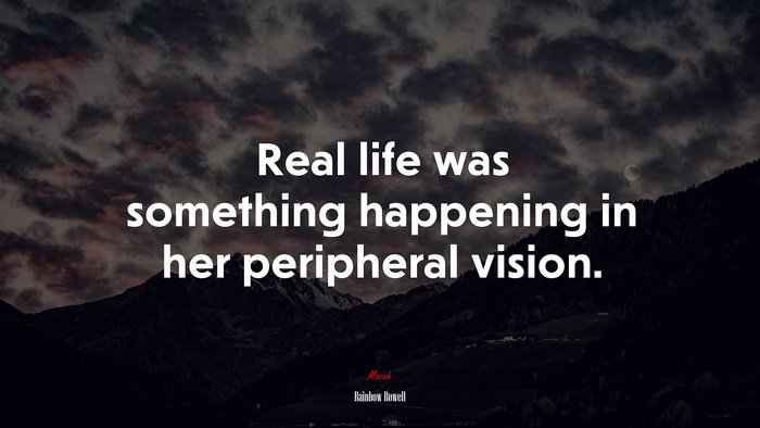 Real life was something happening in her peripheral vision. | Rainbow Rowell quote