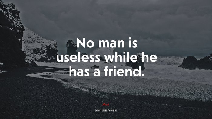 No man is useless while he has a friend. | Robert Louis Stevenson quote