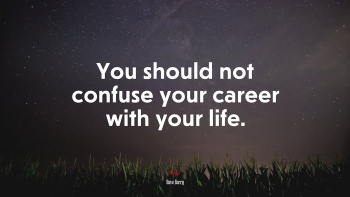 You should not confuse your career with your life. | Dave Barry quote