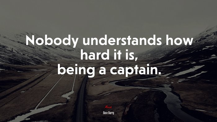 Nobody understands how hard it is, being a captain. | Dave Barry quote