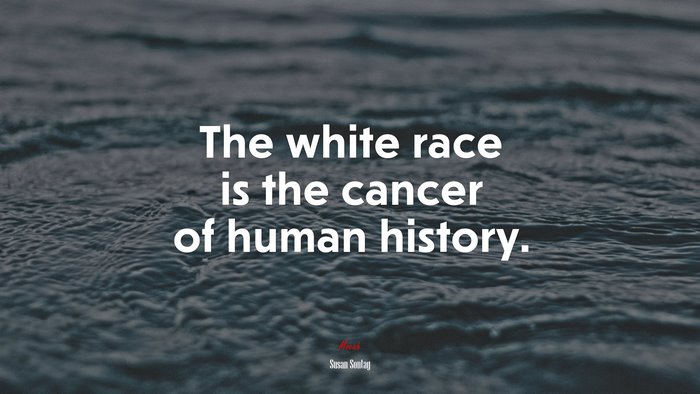 The white race is the cancer of human history. | Susan Sontag quote