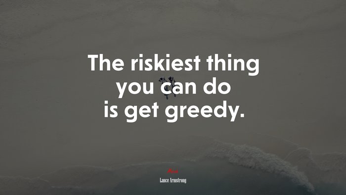 The riskiest thing you can do is get greedy. | Lance Armstrong quote