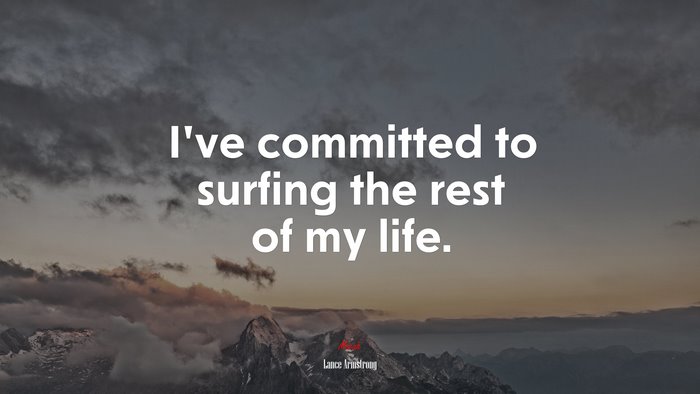 I’ve committed to surfing the rest of my life. | Lance Armstrong quote