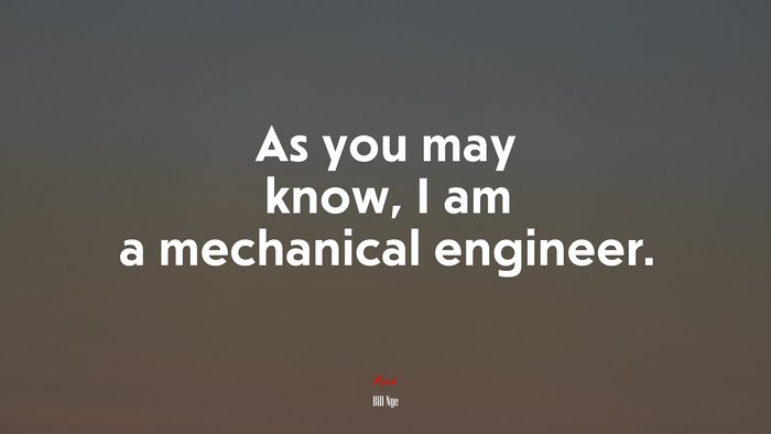 As you may know, I am a mechanical engineer. | Bill Nye quote
