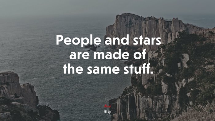People and stars are made of the same stuff. | Bill Nye quote