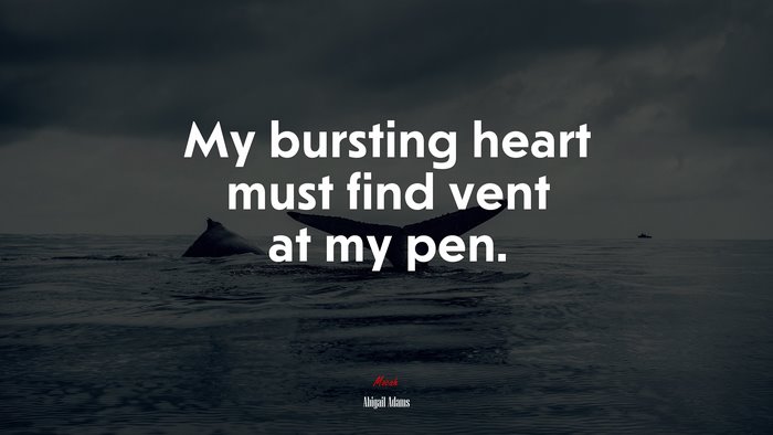 My bursting heart must find vent at my pen. | Abigail Adams quote