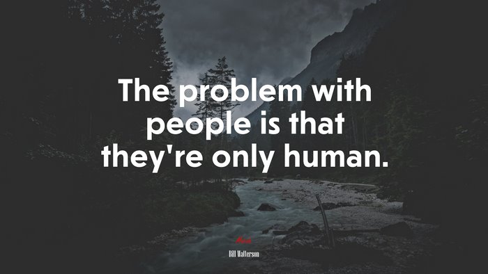 The problem with people is that they’re only human. | Bill Watterson quote