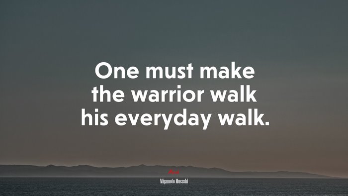 One must make the warrior walk his everyday walk. | Miyamoto Musashi quote