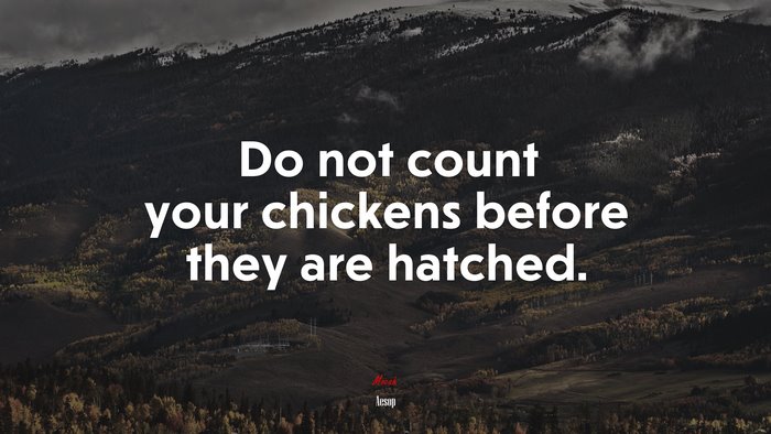 Do not count your chickens before they are hatched. | Aesop quote