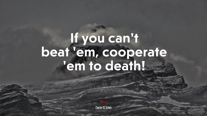 If you can’t beat ’em, cooperate ’em to death! | Charles M. Schulz quote