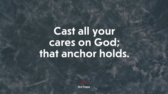 Cast all your cares on God; that anchor holds. | Alfred Tennyson quote