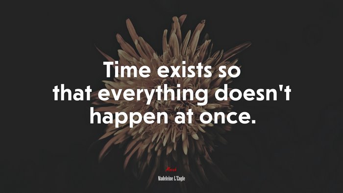 Time exists so that everything doesn’t happen at once. | Madeleine LEngle quote