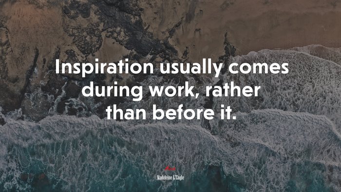 Inspiration usually comes during work, rather than before it. | Madeleine LEngle quote